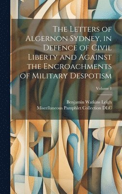 bokomslag Letters of Algernon Sydney, in Defence of Civil Liberty and Against the Encroachments of Military Despotism; Volume 1