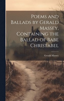 Gerald Massey - Poems and Ballads by Gerald Massey, Containing the Ballad of Babe Christabel, Inbunden