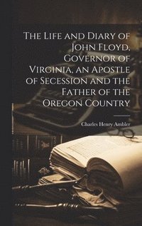 bokomslag The Life and Diary of John Floyd, Governor of Virginia, an Apostle of Secession and the Father of the Oregon Country