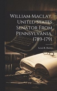 bokomslag William Maclay, United States Senator From Pennsylvania, 1789-1791