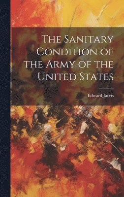 The Sanitary Condition of the Army of the United States 1