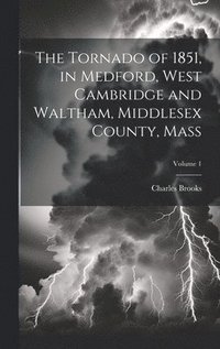 bokomslag The Tornado of 1851, in Medford, West Cambridge and Waltham, Middlesex County, Mass; Volume 1