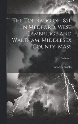 Charles Brooks - Tornado of 1851, in Medford, West Cambridge and Waltham, Middlesex County, Mass; Volume 1, Inbunden