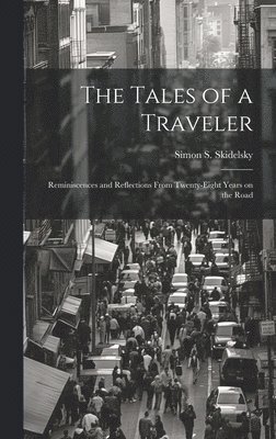 The Tales of a Traveler; Reminiscences and Reflections From Twenty-eight Years on the Road 1