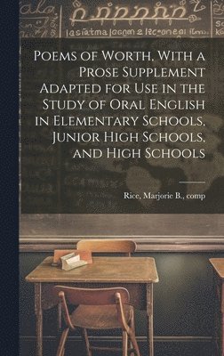 Poems of Worth, With a Prose Supplement Adapted for use in the Study of Oral English in Elementary Schools, Junior High Schools, and High Schools 1