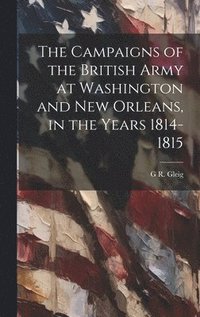 bokomslag The Campaigns of the British Army at Washington and New Orleans, in the Years 1814-1815