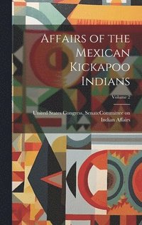 bokomslag Affairs of the Mexican Kickapoo Indians; Volume 2