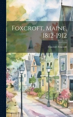 Foxcroft, Maine, 1812-1912 1