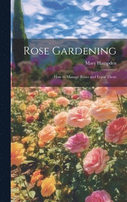 bokomslag Rose Gardening; how to Manage Roses and Enjoy Them
