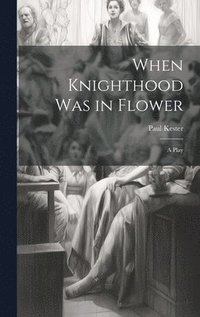 bokomslag When Knighthood was in Flower; a Play