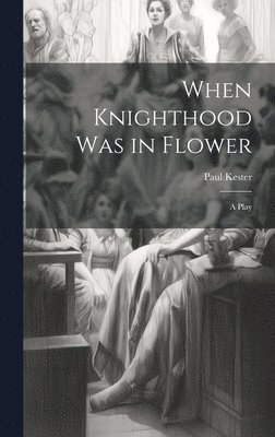 When Knighthood was in Flower; a Play 1