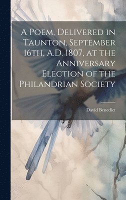 A Poem, Delivered in Taunton, September 16th, A.D. 1807, at the Anniversary Election of the Philandrian Society 1
