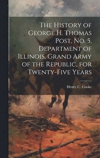 bokomslag History of George H. Thomas Post, no. 5, Department of Illinois, Grand Army of the Republic, for Twenty-five Years