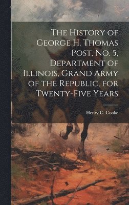 bokomslag History of George H. Thomas Post, no. 5, Department of Illinois, Grand Army of the Republic, for Twenty-five Years