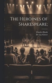 bokomslag The Heroines of Shakespeare;