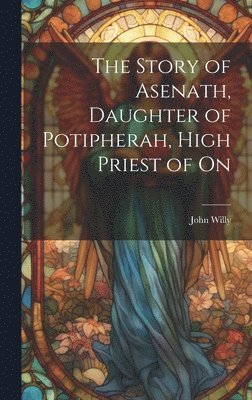 bokomslag The Story of Asenath, Daughter of Potipherah, High Priest of On