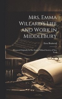 bokomslag Mrs. Emma Willard's Life and Work in Middlebury; Prepared Orginally for the Emma Willard Society of New York