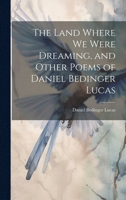 Land Where we Were Dreaming, and Other Poems of Daniel Bedinger Lucas, Inbunden