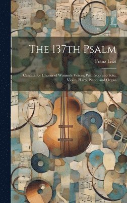 bokomslag 137th Psalm; Cantata for Chorus of Women's Voices, With Soprano Solo, Violin, Harp, Piano, and Organ