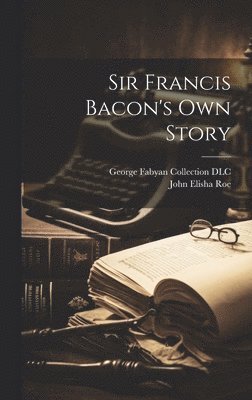George Fabyan Collection DLC, John Elisha Roe, George Fabyan Collection Dlc - Sir Francis Bacon's own Story, Inbunden