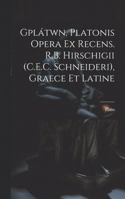 Gpltwn. Platonis Opera Ex Recens. R.B. Hirschigii (C.E.C. Schneideri), Graece Et Latine 1