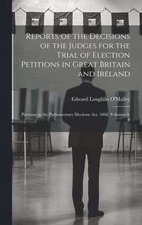 bokomslag Reports of the Decisions of the Judges for the Trial of Election Petitions in Great Britain and Ireland