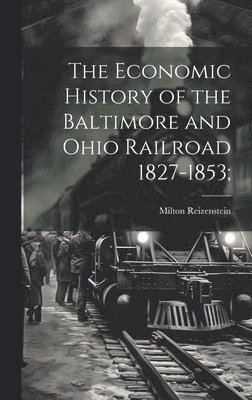 bokomslag The Economic History of the Baltimore and Ohio Railroad 1827-1853;