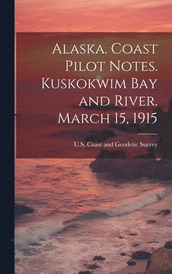 U S Coast and Geodetic Survey - Alaska. Coast Pilot Notes. Kuskokwim Bay and River. March 15, 1915, Inbunden
