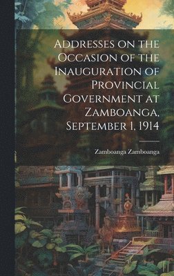 bokomslag Addresses on the Occasion of the Inauguration of Provincial Government at Zamboanga, September 1, 1914