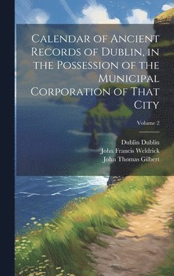 John Thomas Gilbert, Rosa Mulholland Gilbert, John Francis Weldrick - Calendar of Ancient Records of Dublin, in the Possession of the Municipal Corporation of That City; Volume 2, Inbunden