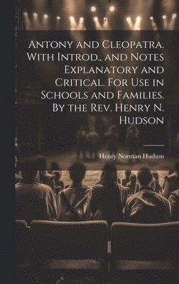 bokomslag Antony and Cleopatra. With Introd., and Notes Explanatory and Critical. For use in Schools and Families. By the Rev. Henry N. Hudson