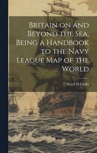 bokomslag Britain on and Beyond the sea, Being a Handbook to the Navy League map of the World