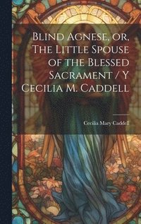 bokomslag Blind Agnese, or, The Little Spouse of the Blessed Sacrament / y Cecilia M. Caddell