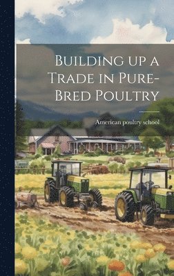 American Poultry School - Building up a Trade in Pure-bred Poultry, Inbunden