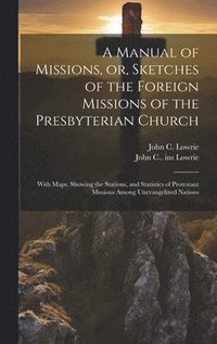 bokomslag A Manual of Missions, or, Sketches of the Foreign Missions of the Presbyterian Church