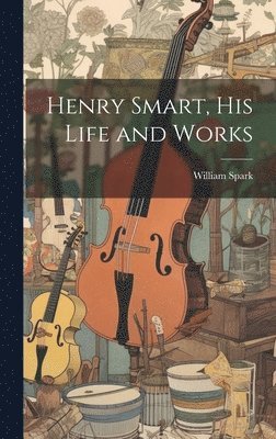 Henry Smart, his Life and Works