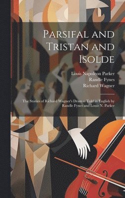 Louis Napoleon Parker, Richard Wagner, Randle Fynes - Parsifal and Tristan and Isolde; the Stories of Richard Wagner's Dramas Told in English by Randle Fynes and Louis N. Parker, Inbunden
