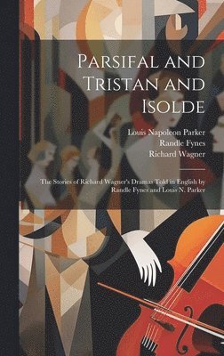 bokomslag Parsifal and Tristan and Isolde; the Stories of Richard Wagner's Dramas Told in English by Randle Fynes and Louis N. Parker