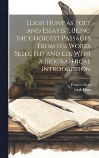 bokomslag Leigh Hunt as Poet and Essayist, Being the Choicest Passages From his Works Selected and ed., With a Biographical Introduction