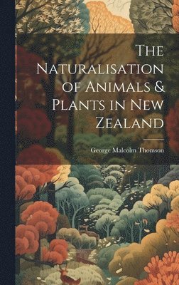 bokomslag The Naturalisation of Animals & Plants in New Zealand