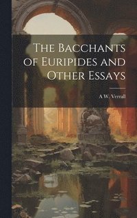 bokomslag The Bacchants of Euripides and Other Essays