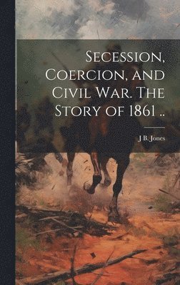 bokomslag Secession, Coercion, and Civil war. The Story of 1861 ..