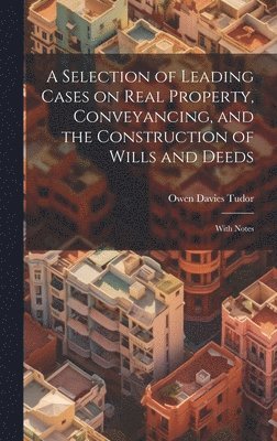 A Selection of Leading Cases on Real Property, Conveyancing, and the Construction of Wills and Deeds 1