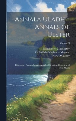 Annala Uladh = Annals of Ulster: Otherwise, Annala Senait, Annals of Senat: a Chronicle of Irish Affairs; Volume 3 1