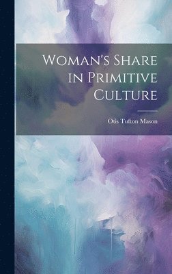 Otis Tufton Mason - Woman's Share in Primitive Culture, Inbunden