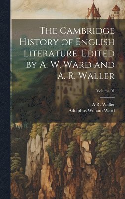 Adolphus William Ward, A R 1867-1922 Waller - Cambridge History of English Literature. Edited by A. W. Ward and A. R. Waller; Volume 01, Inbunden