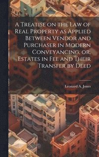 bokomslag Treatise on the law of Real Property as Applied Between Vendor and Purchaser in Modern Conveyancing, or, Estates in fee and Their Transfer by Deed