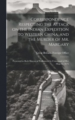 Correspondence Respecting the Attack on the Indian Expedition to Western China, and the Murder of Mr. Margary 1