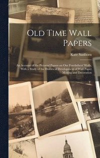 bokomslag Old Time Wall Papers; an Account of the Pictorial Papers on our Forefathers' Walls, With a Study of the Historical Development of Wall Paper Making and Decoration