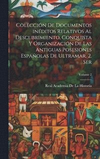 bokomslag Coleccin de documentos inditos relativos al descubrimiento, conquista y organizacin de las antiguas posesiones espaolas de ultramar. 2. ser; Volume 2